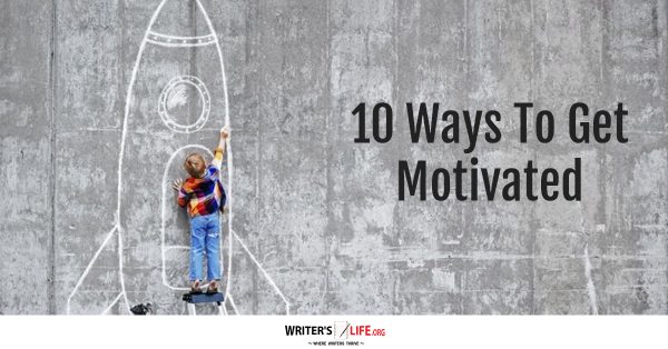 10 Ways To Get Motivated -WritersLife.org