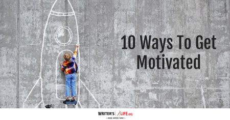 10 Ways To Get Motivated - Writer's Life.org