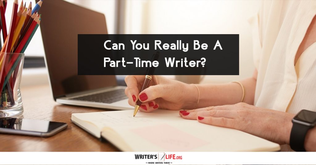 Can You Really Be A Part-Time Writer? – Writer’s Life.org