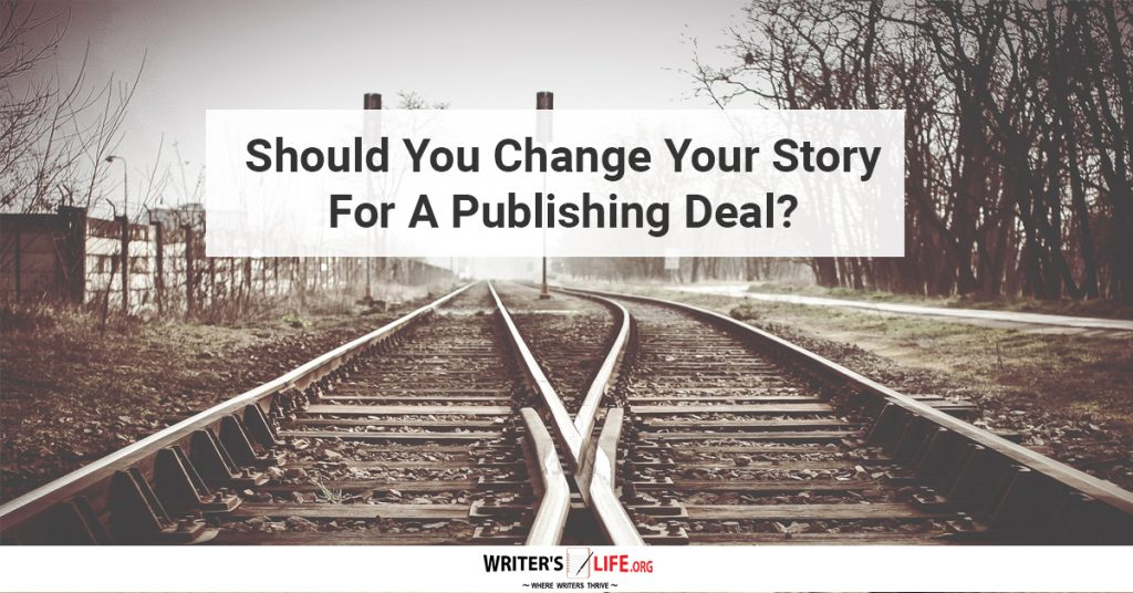 Should You Change Your Story For A Publishing Deal? – Writer’s Life.org