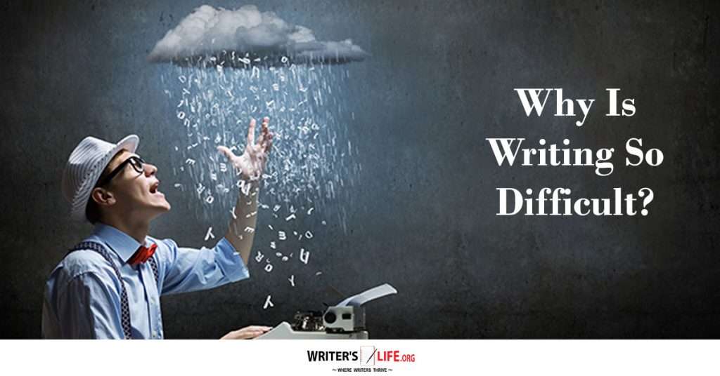 Why Is Writing So Difficult? – Writer’s Life.org