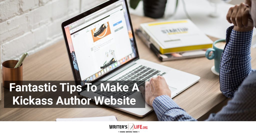 Fantastic Tips To Make A Kickass Author Website – Writer’s Life.org