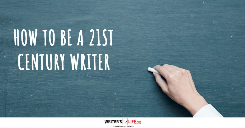 How To Be A 21st Century Writer – Writer’s Life.org