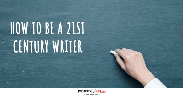 How To Be A 21st Century Writer - Writer's Life.org
