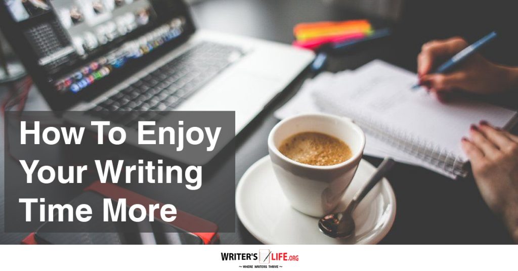 How To Enjoy Your Writing Time More – Writer’s Life.org