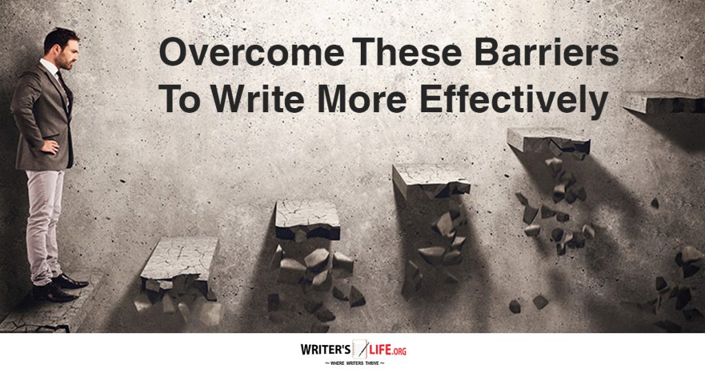 Overcome These Barriers To Write More Effectively – Writer’s Life.org