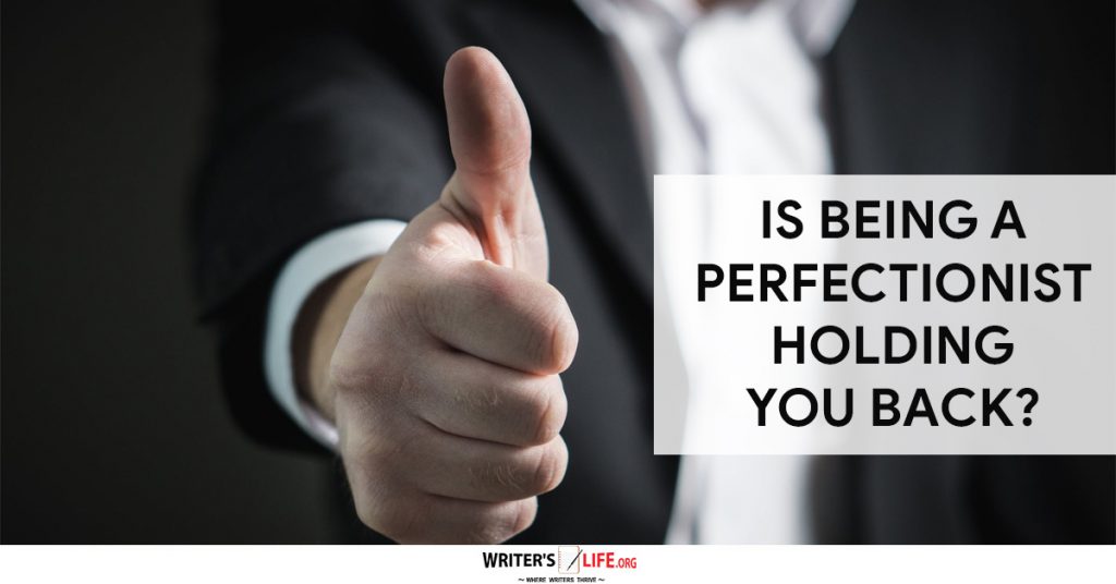 Is Being A Perfectionist Holding You Back? – Writer’s Life.org
