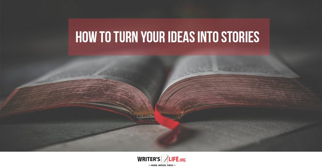How To Turn Your Ideas Into Stories – Writer’s Life.org