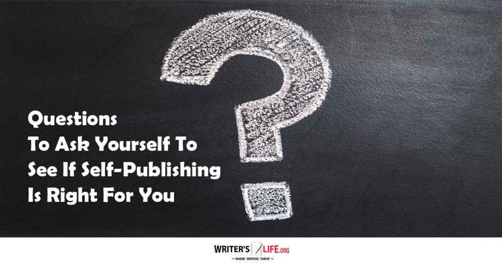 Questions To Ask Yourself To See If Self-Publishing Is Right For You – Writer’s Life.org
