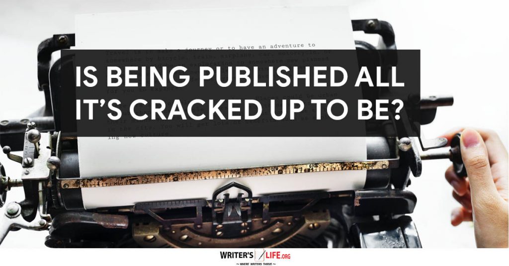 Is Being Published All It’s Cracked Up To Be? – Writer’s Life.org