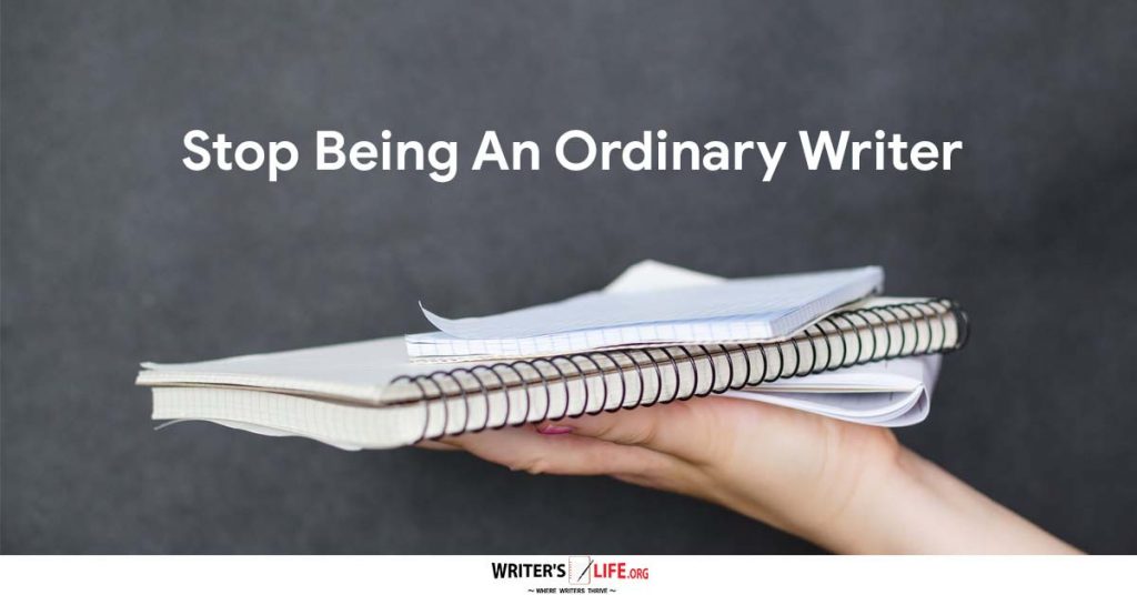 Stop Being An Ordinary Writer- Writer’s Life.org