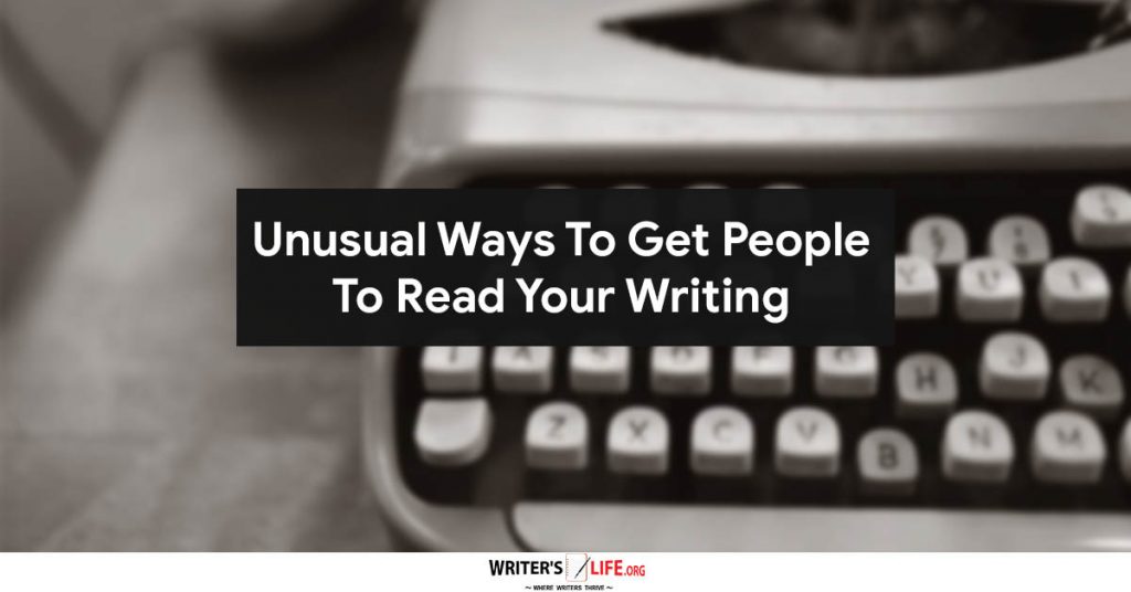 Unusual Ways To Get People To Read Your Writing – Writer’s Life.org
