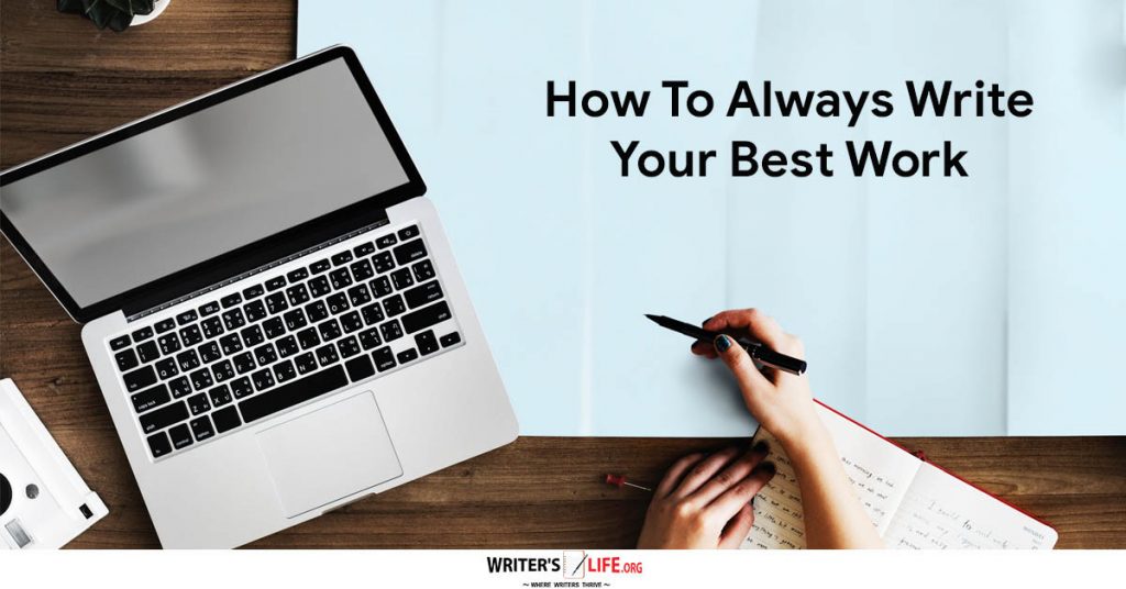 How To Always Write Your Best Work – Writer’s Life.org