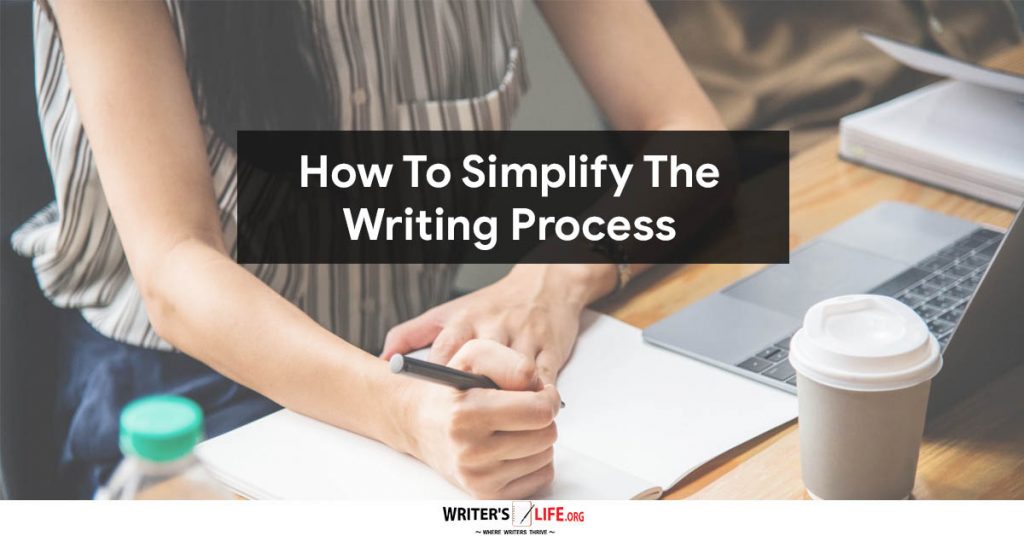 How To Simplify The Writing Process – Writer’s Life.org