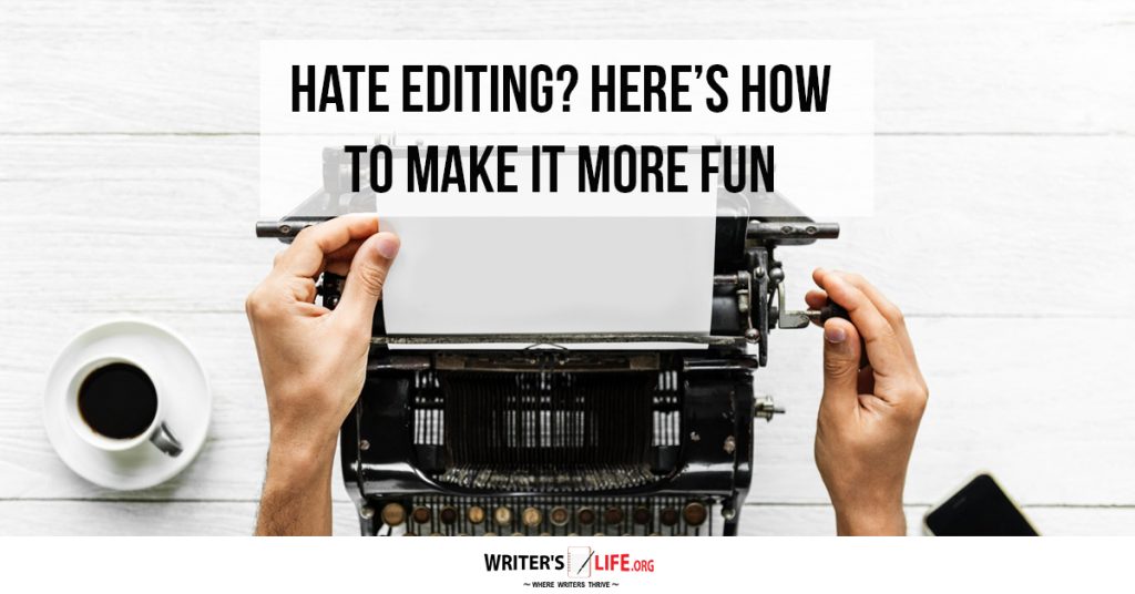 Hate Editing? Here’s How To Make It More Fun – Writer’s Life.org