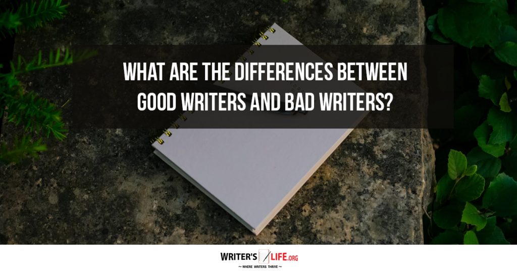 What Are The Differences Between Good Writers And Bad Writers? – Writer’s Life.org