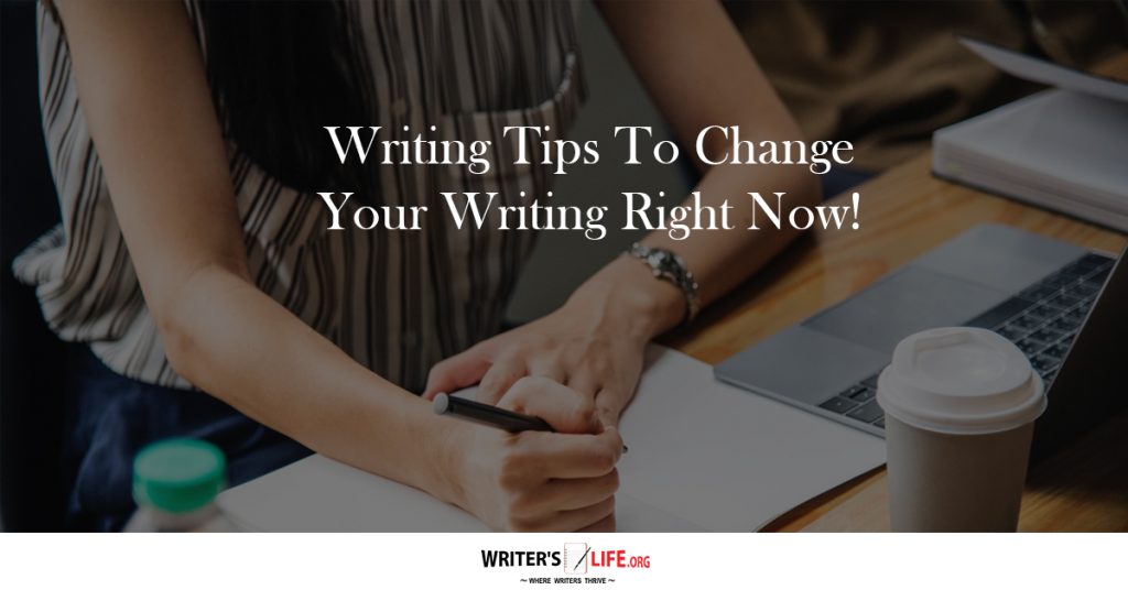 Writing Tips To Change Your Writing Right Now! – Writer’s Life.org