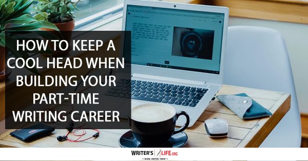 ow To Keep A Cool Head When Building Your Part-Time Writing Career - Writer's Life.org