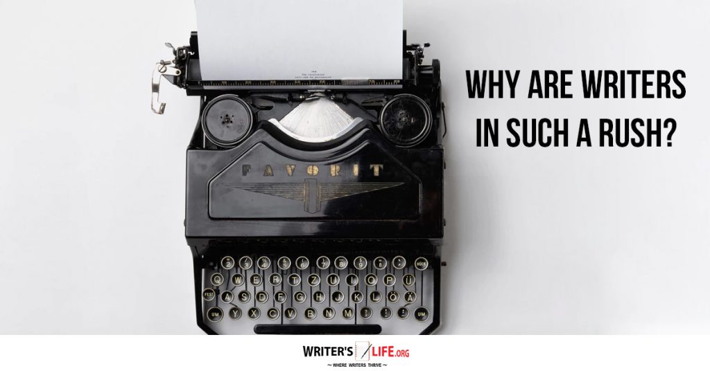 Why Are Writers In Such A Rush? – Writer’s Life.org