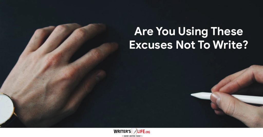 Are You Using These Excuses Not To Write? – Writer’s Life.org