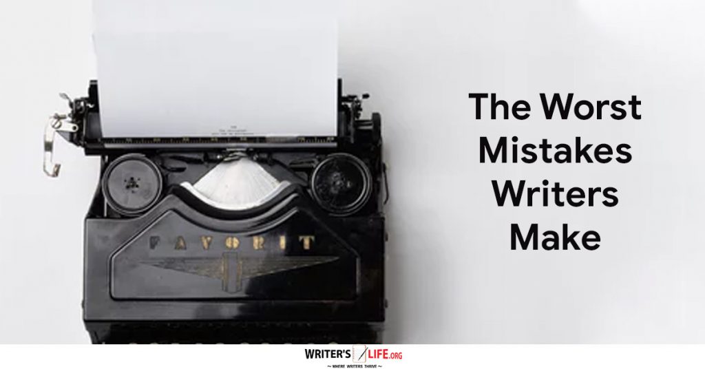 The Worst Mistakes Writers Make – Writer’s Life.org