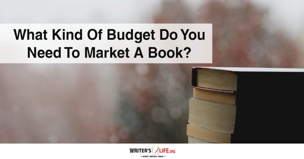 What Kind Of Budget Do You Need To Market A Book -Writer’s Life.org