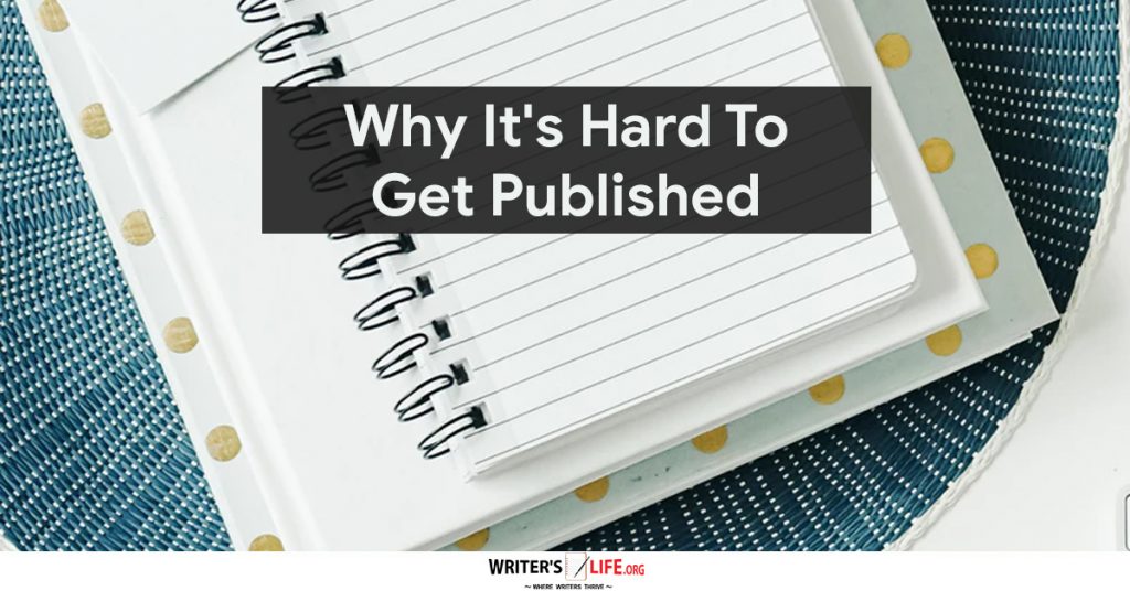 Why It’s Hard To Get Published -Writer’s Life.org