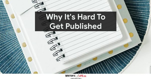 Why It's Hard To Get Published -Writer's Life.org