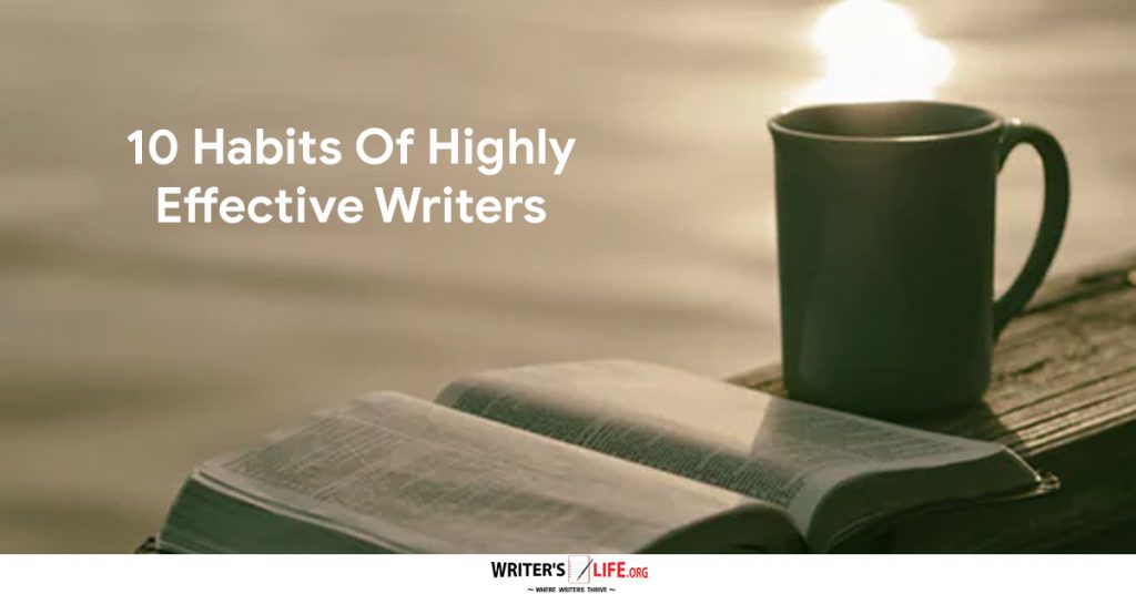 10 Habits Of Highly Effective Writers – Writer’s Life.org