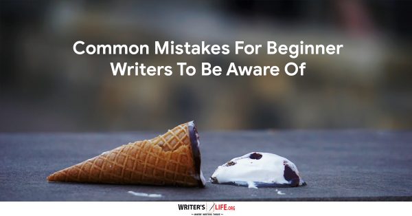 Common Mistakes For Beginner Writers To Be Aware Of - Writer's Life.org