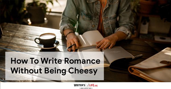 How To Write Romance Without Being Cheesy - Writer's Life.org