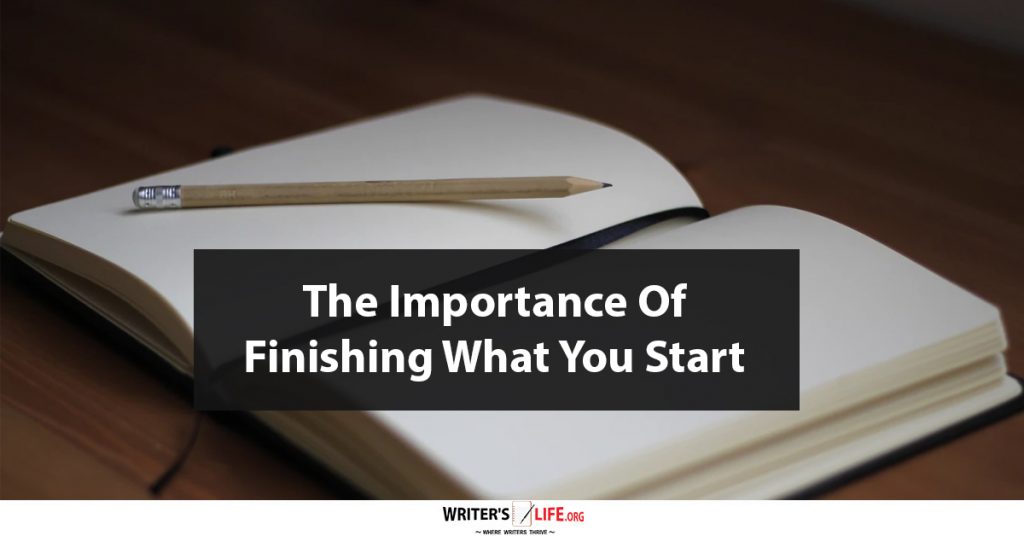 The Importance of Finishing What You Start – Writer’s Life.org
