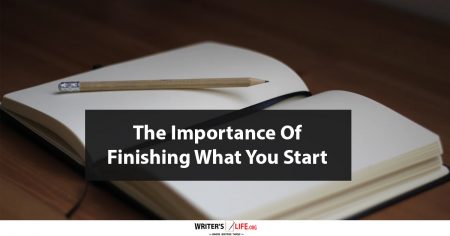 The Importance of Finishing What You Start - Writer's Life.org