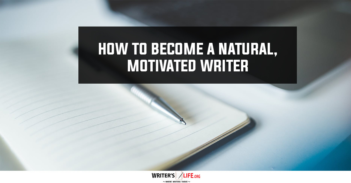 How To Become A Natural, Motivated Writer - Writer's Life.org