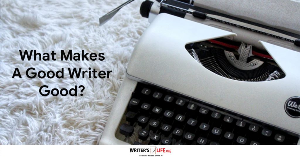 What Makes A Good Writer Good? Writer’s life.org