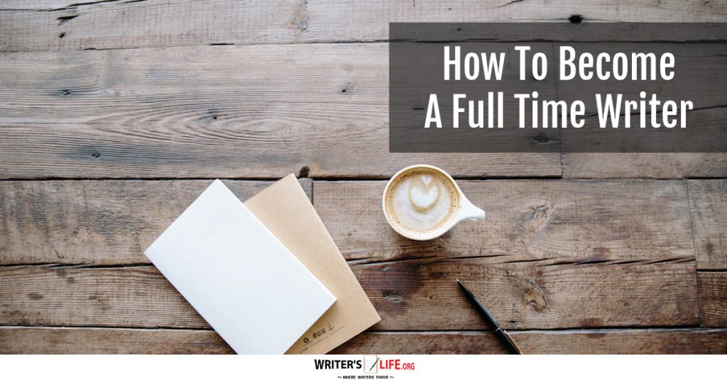 How To Become A Full Time Writer-Writer’s life.org