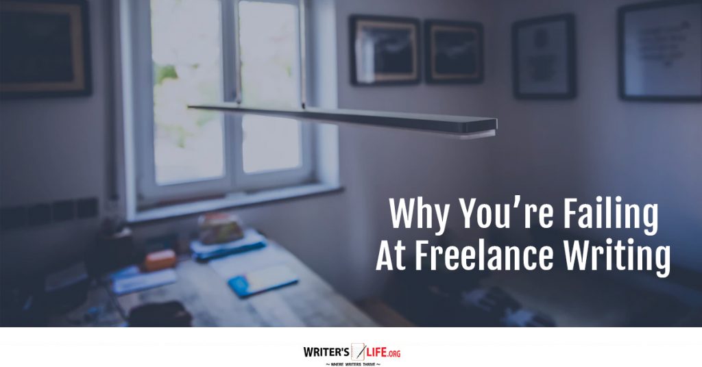 Why You’re Failing At Freelance Writing-Writer’s Life.org