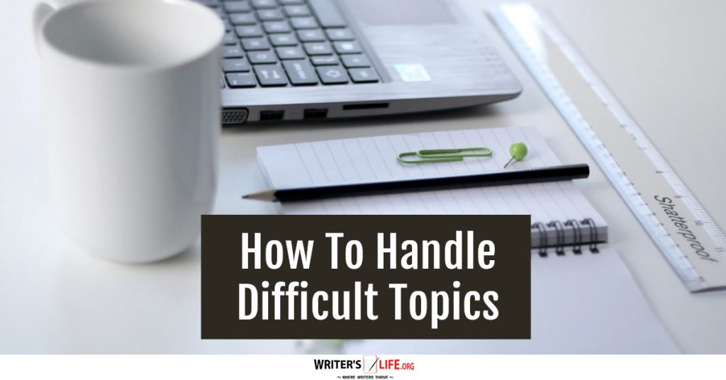 How To Handle Difficult Topics – Writer’s Life.org