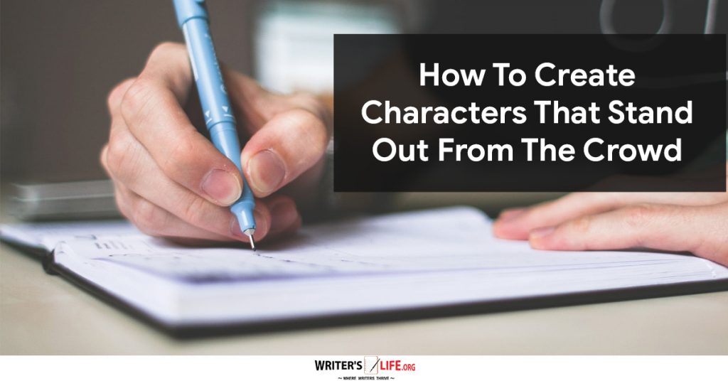 How To Create Characters That Stand Out From The Crowd -Writer’s Life.org