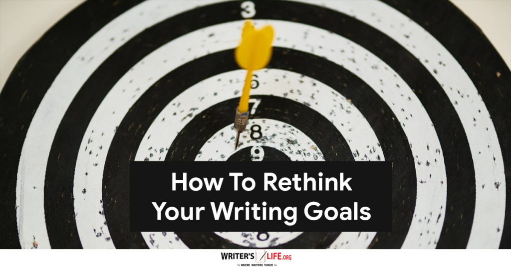 How To Rethink Your Writing Goals – Writer’s Life.org