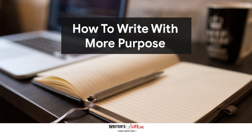 How To Write With More Purpose – Writer’s Life org