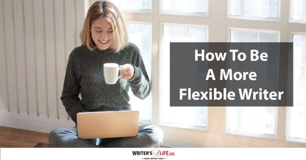 How To Be A More Flexible Writer – Writer’s Life.org