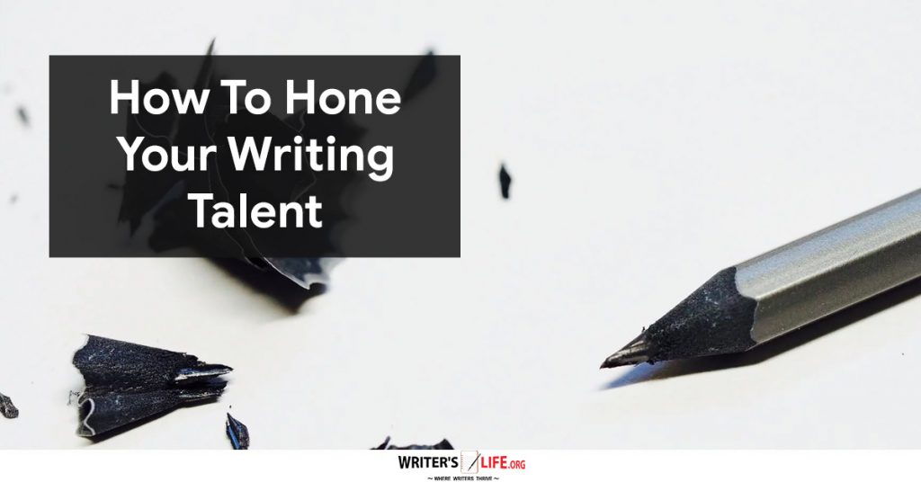 How To Hone Your Writing Talent- Writer’s life.org
