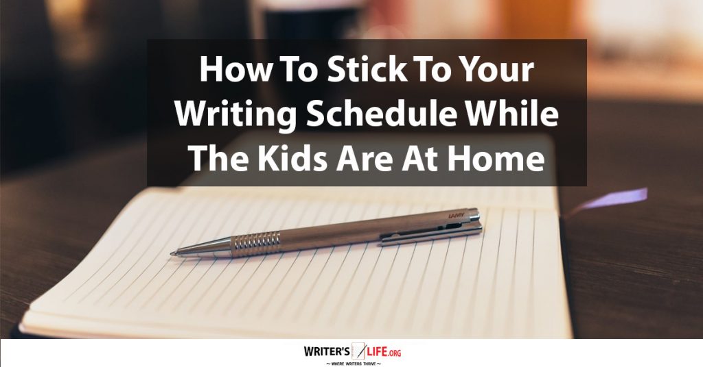 How To Stick To Your Writing Schedule While The Kids Are At Home – Writer’s Life.org