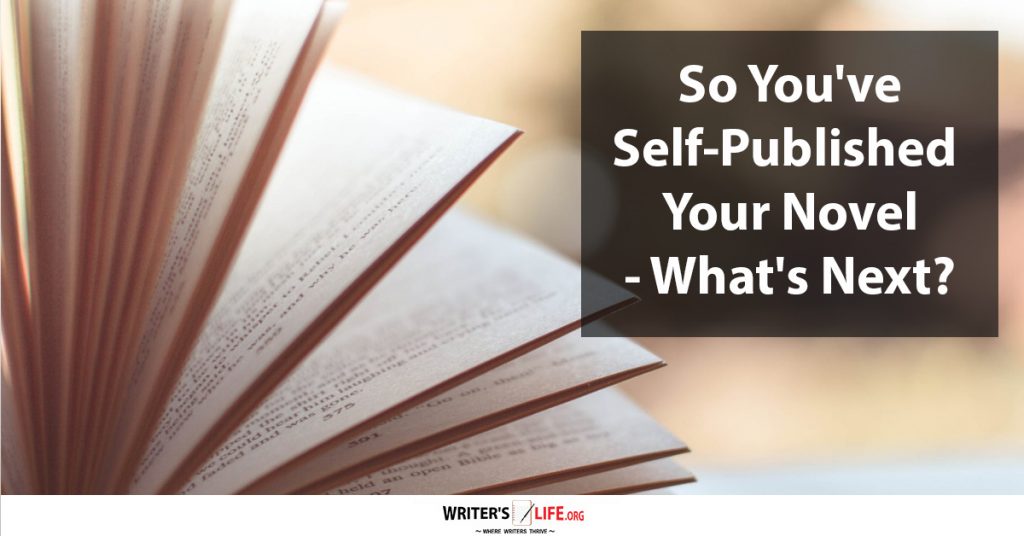 So You’ve Self-Published Your Novel – What’s Next? Writer’s life org