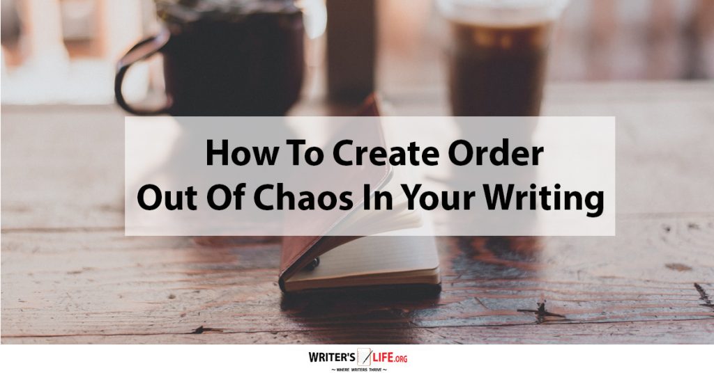 How To Create Order Out Of Chaos In Your Writing – Writer’s life.org