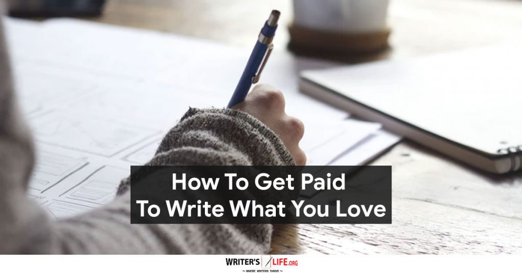 How To Get Paid To Write What You Love – Writer’s Life.org