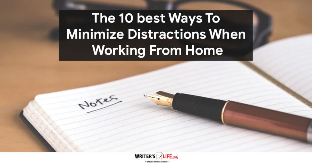 The 10 Best Ways To Minimize-Distractions When Working From Home – Writer’s Life.org