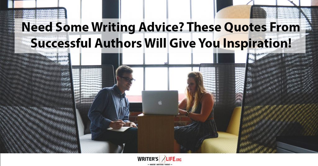 Need Some Writing Advice These Quotes From Successful Authors Will Give You Inspiration – Writer’s Life.org