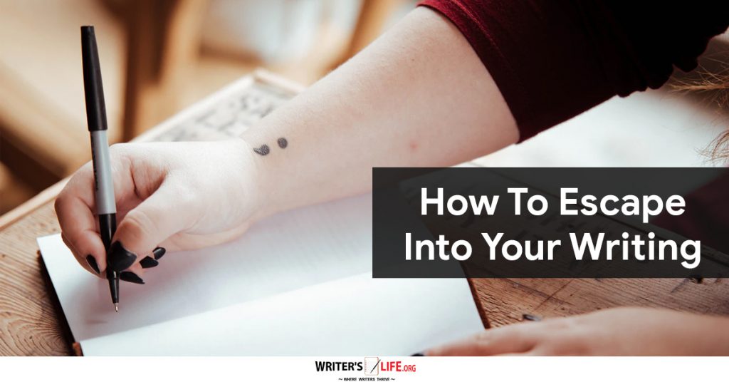 How To Escape Into Your Writing – Writer’s Life.org